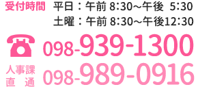 受付時間 平日：午前 8：30～午後 5：30 土曜：午前8：30～午後12：30 098-939-1300 人事課直通 098-989-0916